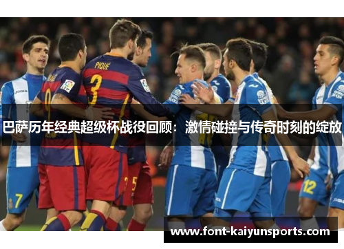 巴萨历年经典超级杯战役回顾:激情碰撞与传奇时刻的绽放 巴萨历年经典超级杯战役回顾:激情碰撞与传奇时刻的绽放