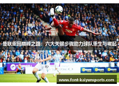 曼联重回巅峰之路:六大关键步骤助力球队重生与崛起 曼联重回巅峰之路:六大关键步骤助力球队重生与崛起