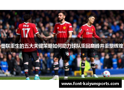 曼联重生的五大关键策略如何助力球队重回巅峰并重塑辉煌