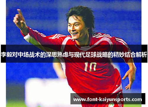 李毅对中场战术的深思熟虑与现代足球战略的精妙结合解析 李毅对中场战术的深思熟虑与现代足球战略的精妙结合解析