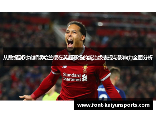 从数据到对抗解读哈兰德在英超赛场的统治级表现与影响力全面分析 从数据到对抗解读哈兰德在英超赛场的统治级表现与影响力全面分析