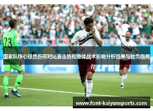 国家队核心球员伤停对比赛走势和整体战术影响分析结果与胜负格局 国家队核心球员伤停对比赛走势和整体战术影响分析结果与胜负格局