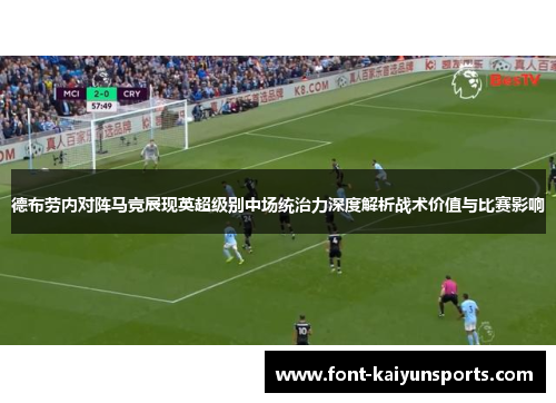 德布劳内对阵马竞展现英超级别中场统治力深度解析战术价值与比赛影响 德布劳内对阵马竞展现英超级别中场统治力深度解析战术价值与比赛影响