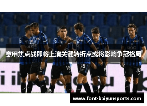 意甲焦点战即将上演关键转折点或将影响争冠格局 意甲焦点战即将上演关键转折点或将影响争冠格局