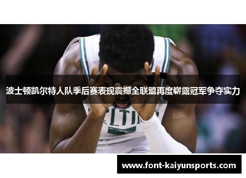 波士顿凯尔特人队季后赛表现震撼全联盟再度崭露冠军争夺实力 波士顿凯尔特人队季后赛表现震撼全联盟再度崭露冠军争夺实力
