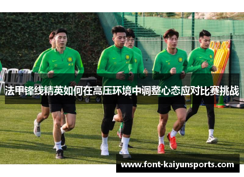 法甲锋线精英如何在高压环境中调整心态应对比赛挑战 法甲锋线精英如何在高压环境中调整心态应对比赛挑战