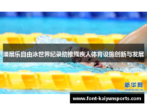 潘展乐自由泳世界纪录助推残疾人体育设施创新与发展