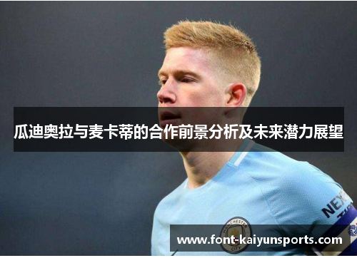 瓜迪奥拉与麦卡蒂的合作前景分析及未来潜力展望 瓜迪奥拉与麦卡蒂的合作前景分析及未来潜力展望
