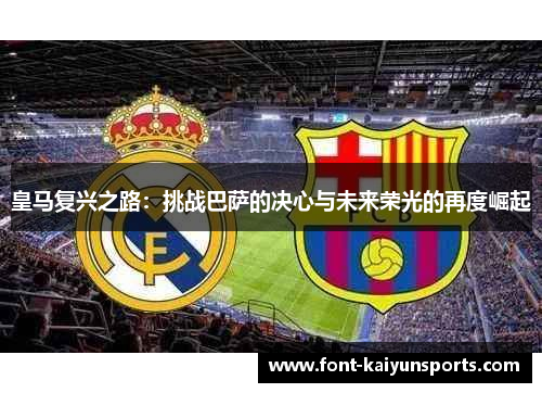 皇马复兴之路:挑战巴萨的决心与未来荣光的再度崛起 皇马复兴之路:挑战巴萨的决心与未来荣光的再度崛起