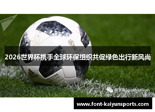 2026世界杯携手全球环保组织共促绿色出行新风尚