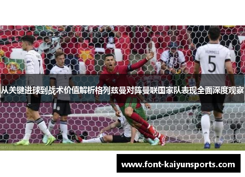 从关键进球到战术价值解析格列兹曼对阵曼联国家队表现全面深度观察