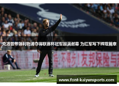 克洛普带领利物浦夺得联赛杯冠军圆满谢幕 为红军写下辉煌篇章