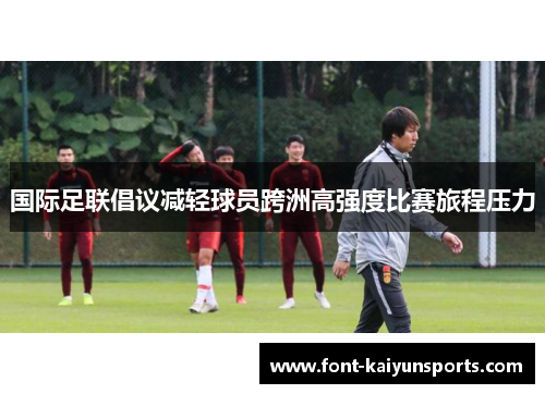 国际足联倡议减轻球员跨洲高强度比赛旅程压力