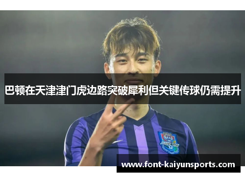 巴顿在天津津门虎边路突破犀利但关键传球仍需提升 巴顿在天津津门虎边路突破犀利但关键传球仍需提升