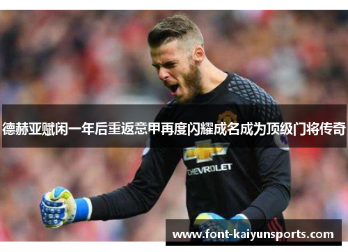 德赫亚赋闲一年后重返意甲再度闪耀成名成为顶级门将传奇 德赫亚赋闲一年后重返意甲再度闪耀成名成为顶级门将传奇
