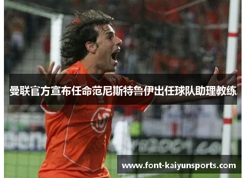 曼联官方宣布任命范尼斯特鲁伊出任球队助理教练