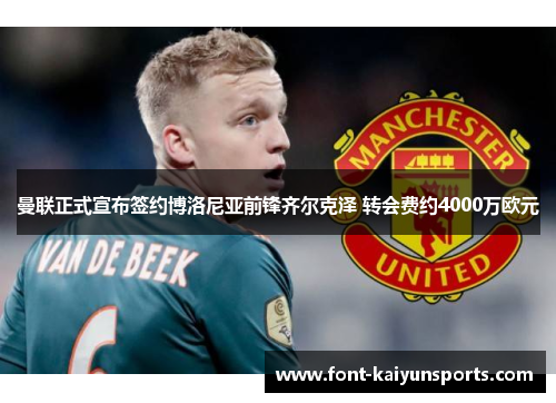 曼联正式宣布签约博洛尼亚前锋齐尔克泽 转会费约4000万欧元