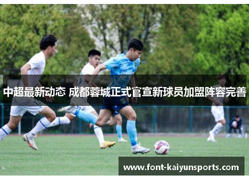 中超最新动态 成都蓉城正式官宣新球员加盟阵容完善 中超最新动态 成都蓉城正式官宣新球员加盟阵容完善