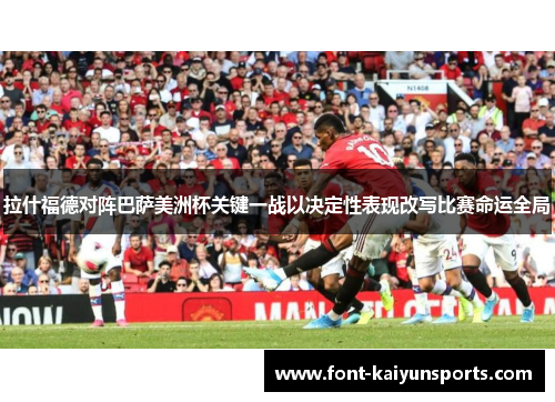 拉什福德对阵巴萨美洲杯关键一战以决定性表现改写比赛命运全局 拉什福德对阵巴萨美洲杯关键一战以决定性表现改写比赛命运全局