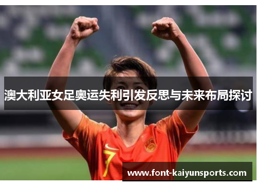 澳大利亚女足奥运失利引发反思与未来布局探讨 澳大利亚女足奥运失利引发反思与未来布局探讨