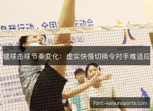 毽球击球节奏变化:虚实快慢切换令对手难适应 毽球击球节奏变化:虚实快慢切换令对手难适应