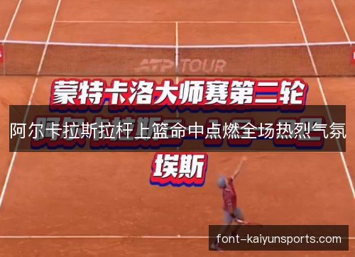 阿尔卡拉斯拉杆上篮命中点燃全场热烈气氛